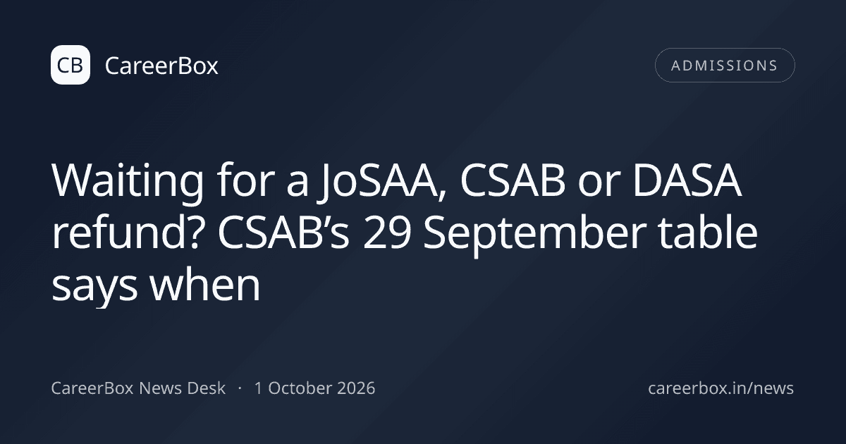 Waiting for a JoSAA, CSAB or DASA refund? CSAB’s 29 September table says when